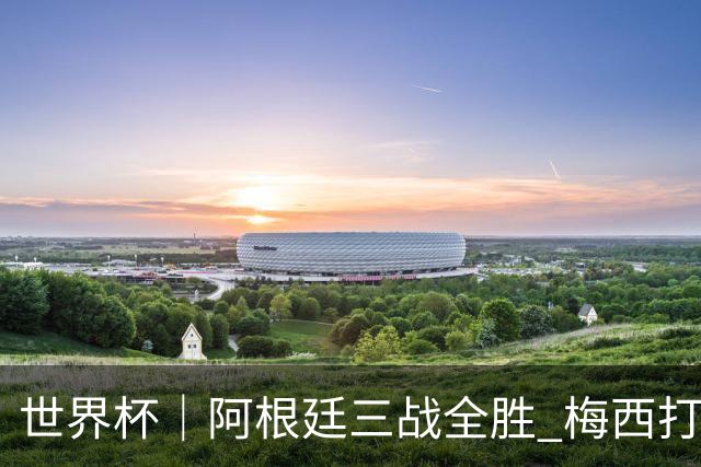 世界杯｜阿根廷三战全胜 梅西打进世界杯第19球