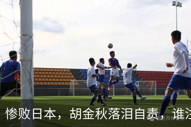 惨败日本，胡金秋落泪自责，谁注意赵继伟赛后表态，原因终于懂了