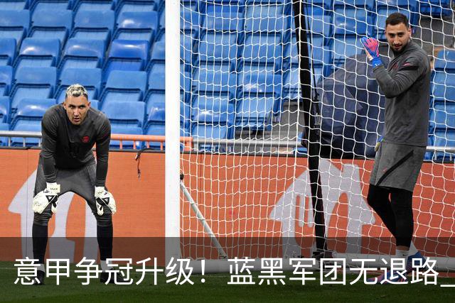 意甲争冠升级！蓝黑军团无退路 有望赢球扭转颓势