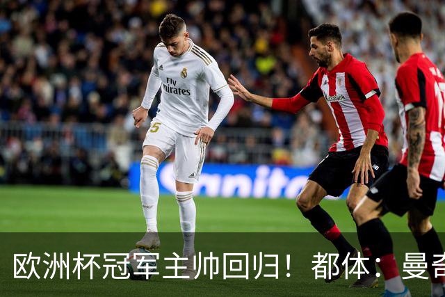 欧洲杯冠军主帅回归！都体：曼奇尼与意足协签约4年，年薪250万欧