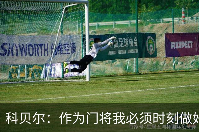 科贝尔：作为门将我必须时刻做好准备，瑞士能够和任何对手较量