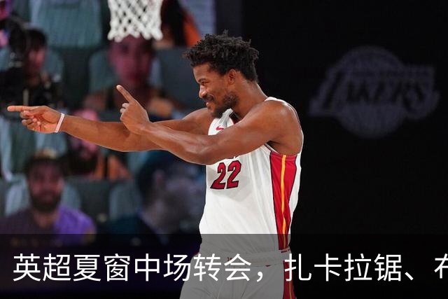 英超夏窗中场转会，扎卡拉锯、布阿迪天价争抢、吉马良斯毫无进展