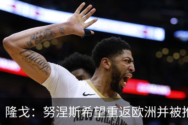 隆戈：努涅斯希望重返欧洲并被推荐给米兰，薪资是主要障碍